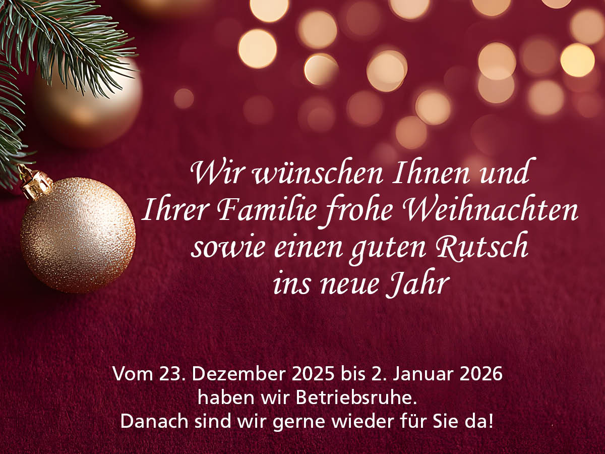 Wir wünschen Ihnen und Ihrer Familie frohe Weihnachten sowie einen guten Rutsch ins neue Jahr.
